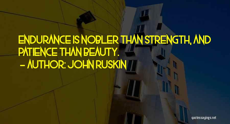 John Ruskin Quotes: Endurance Is Nobler Than Strength, And Patience Than Beauty.