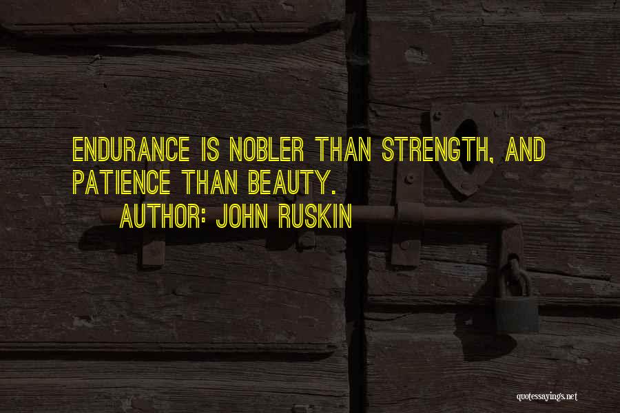 John Ruskin Quotes: Endurance Is Nobler Than Strength, And Patience Than Beauty.