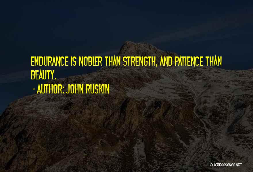 John Ruskin Quotes: Endurance Is Nobler Than Strength, And Patience Than Beauty.