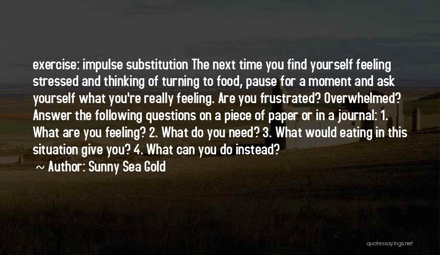 Sunny Sea Gold Quotes: Exercise: Impulse Substitution The Next Time You Find Yourself Feeling Stressed And Thinking Of Turning To Food, Pause For A