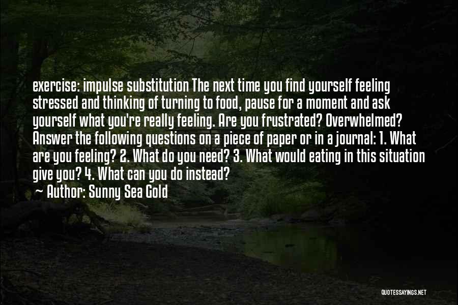 Sunny Sea Gold Quotes: Exercise: Impulse Substitution The Next Time You Find Yourself Feeling Stressed And Thinking Of Turning To Food, Pause For A