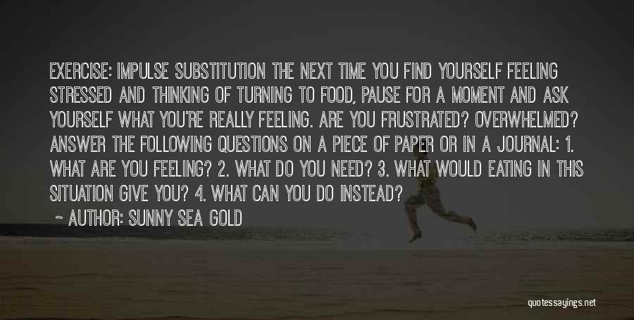 Sunny Sea Gold Quotes: Exercise: Impulse Substitution The Next Time You Find Yourself Feeling Stressed And Thinking Of Turning To Food, Pause For A