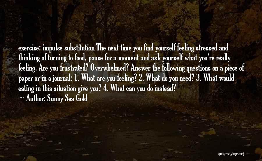 Sunny Sea Gold Quotes: Exercise: Impulse Substitution The Next Time You Find Yourself Feeling Stressed And Thinking Of Turning To Food, Pause For A