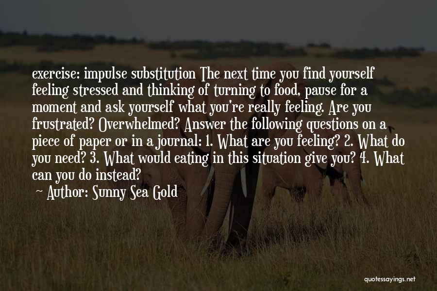 Sunny Sea Gold Quotes: Exercise: Impulse Substitution The Next Time You Find Yourself Feeling Stressed And Thinking Of Turning To Food, Pause For A