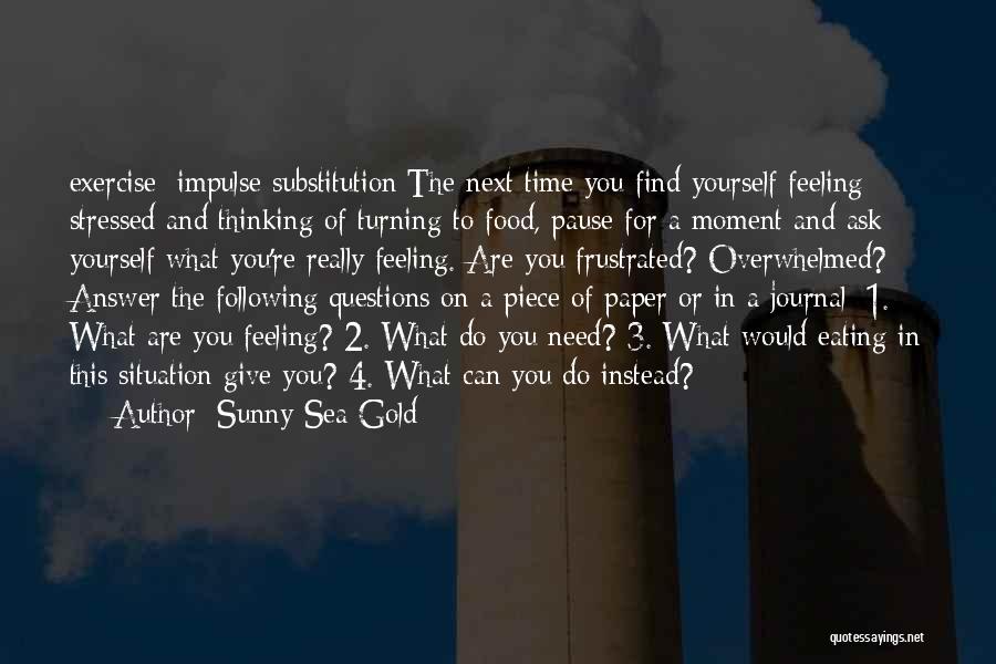 Sunny Sea Gold Quotes: Exercise: Impulse Substitution The Next Time You Find Yourself Feeling Stressed And Thinking Of Turning To Food, Pause For A