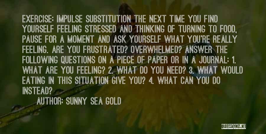 Sunny Sea Gold Quotes: Exercise: Impulse Substitution The Next Time You Find Yourself Feeling Stressed And Thinking Of Turning To Food, Pause For A