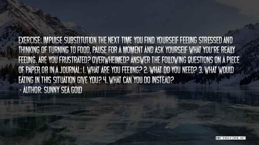 Sunny Sea Gold Quotes: Exercise: Impulse Substitution The Next Time You Find Yourself Feeling Stressed And Thinking Of Turning To Food, Pause For A