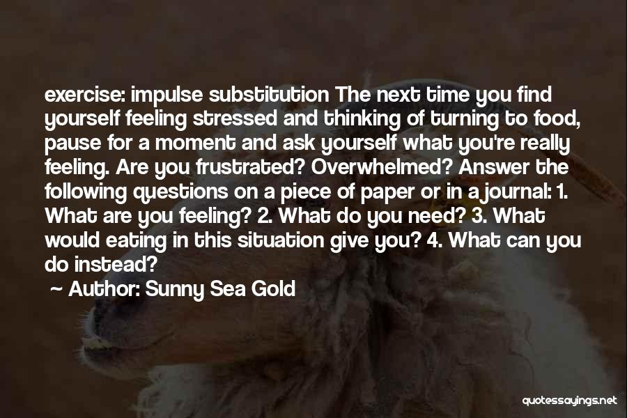 Sunny Sea Gold Quotes: Exercise: Impulse Substitution The Next Time You Find Yourself Feeling Stressed And Thinking Of Turning To Food, Pause For A