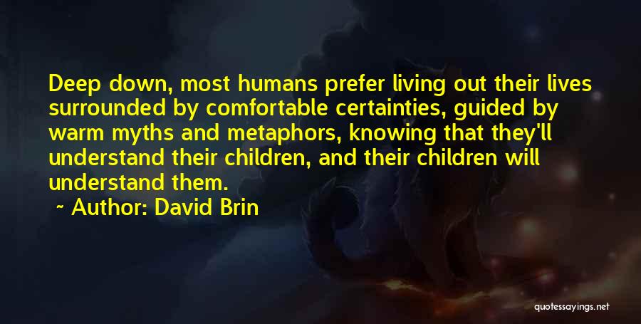 David Brin Quotes: Deep Down, Most Humans Prefer Living Out Their Lives Surrounded By Comfortable Certainties, Guided By Warm Myths And Metaphors, Knowing