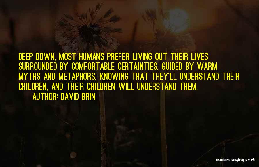David Brin Quotes: Deep Down, Most Humans Prefer Living Out Their Lives Surrounded By Comfortable Certainties, Guided By Warm Myths And Metaphors, Knowing