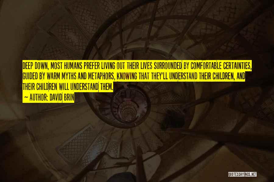 David Brin Quotes: Deep Down, Most Humans Prefer Living Out Their Lives Surrounded By Comfortable Certainties, Guided By Warm Myths And Metaphors, Knowing