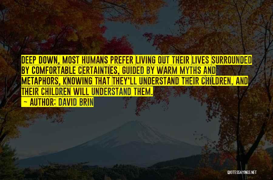David Brin Quotes: Deep Down, Most Humans Prefer Living Out Their Lives Surrounded By Comfortable Certainties, Guided By Warm Myths And Metaphors, Knowing