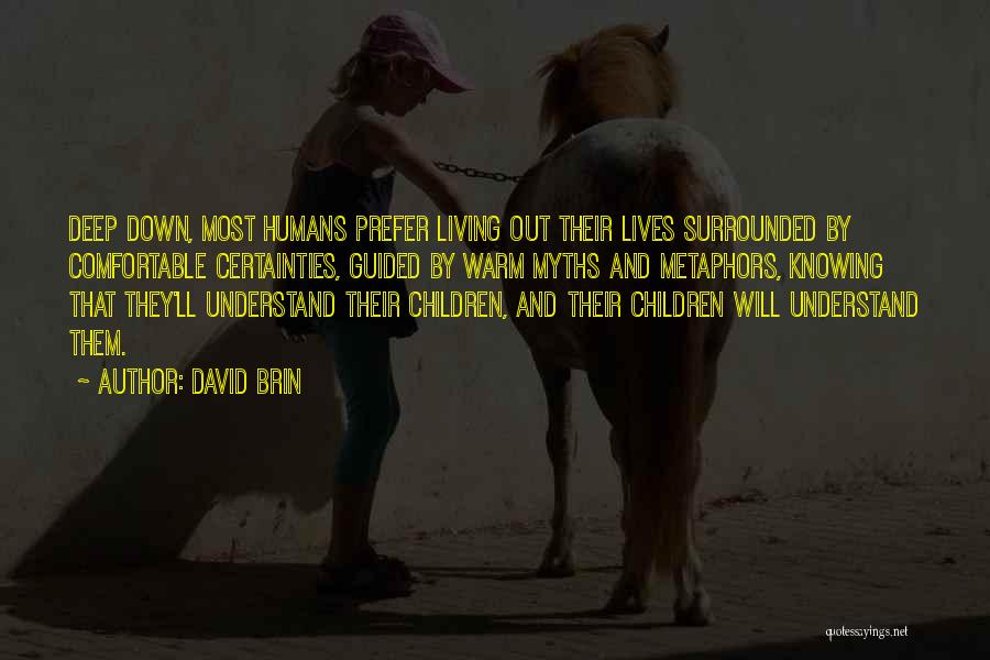 David Brin Quotes: Deep Down, Most Humans Prefer Living Out Their Lives Surrounded By Comfortable Certainties, Guided By Warm Myths And Metaphors, Knowing