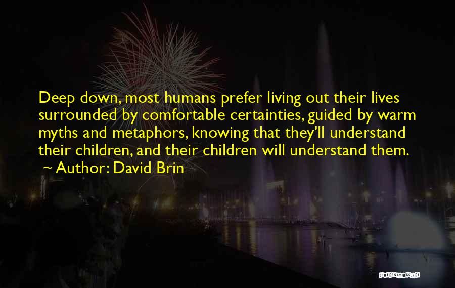 David Brin Quotes: Deep Down, Most Humans Prefer Living Out Their Lives Surrounded By Comfortable Certainties, Guided By Warm Myths And Metaphors, Knowing