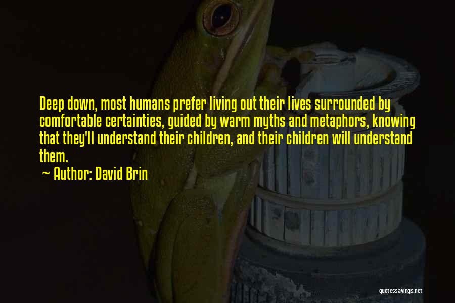 David Brin Quotes: Deep Down, Most Humans Prefer Living Out Their Lives Surrounded By Comfortable Certainties, Guided By Warm Myths And Metaphors, Knowing
