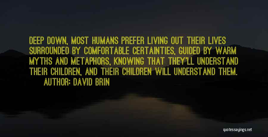 David Brin Quotes: Deep Down, Most Humans Prefer Living Out Their Lives Surrounded By Comfortable Certainties, Guided By Warm Myths And Metaphors, Knowing