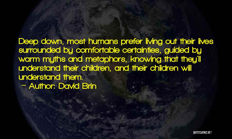 David Brin Quotes: Deep Down, Most Humans Prefer Living Out Their Lives Surrounded By Comfortable Certainties, Guided By Warm Myths And Metaphors, Knowing