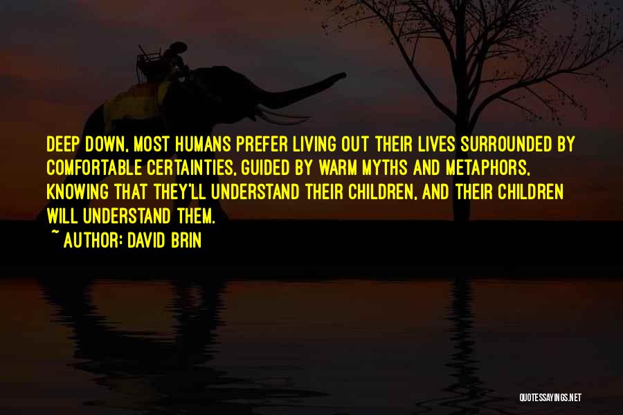 David Brin Quotes: Deep Down, Most Humans Prefer Living Out Their Lives Surrounded By Comfortable Certainties, Guided By Warm Myths And Metaphors, Knowing
