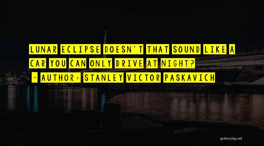 Stanley Victor Paskavich Quotes: Lunar Eclipse Doesn't That Sound Like A Car You Can Only Drive At Night?