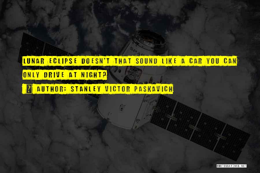 Stanley Victor Paskavich Quotes: Lunar Eclipse Doesn't That Sound Like A Car You Can Only Drive At Night?