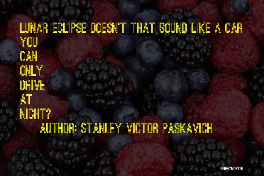 Stanley Victor Paskavich Quotes: Lunar Eclipse Doesn't That Sound Like A Car You Can Only Drive At Night?