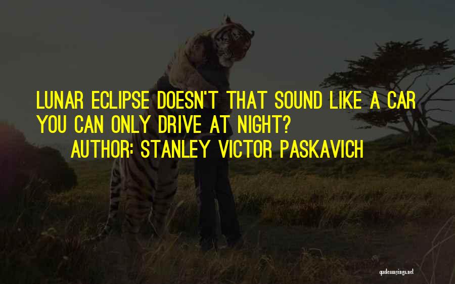 Stanley Victor Paskavich Quotes: Lunar Eclipse Doesn't That Sound Like A Car You Can Only Drive At Night?