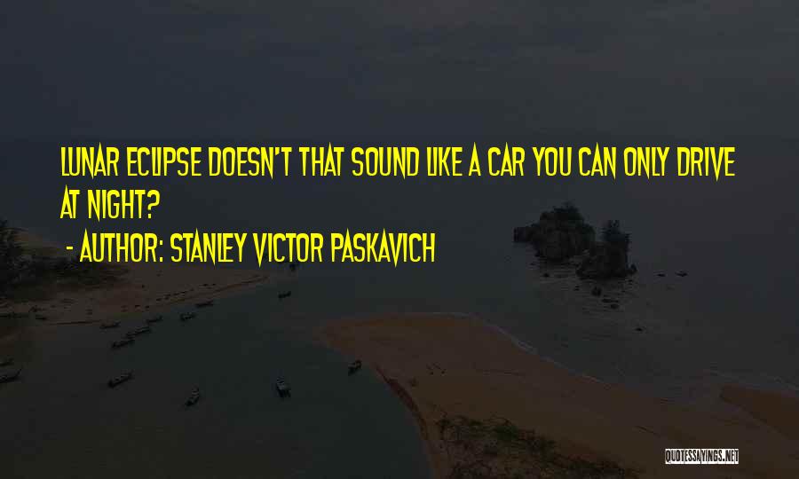 Stanley Victor Paskavich Quotes: Lunar Eclipse Doesn't That Sound Like A Car You Can Only Drive At Night?