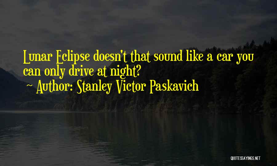 Stanley Victor Paskavich Quotes: Lunar Eclipse Doesn't That Sound Like A Car You Can Only Drive At Night?