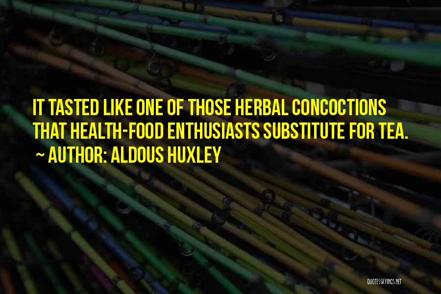 Aldous Huxley Quotes: It Tasted Like One Of Those Herbal Concoctions That Health-food Enthusiasts Substitute For Tea.