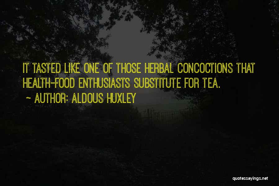 Aldous Huxley Quotes: It Tasted Like One Of Those Herbal Concoctions That Health-food Enthusiasts Substitute For Tea.