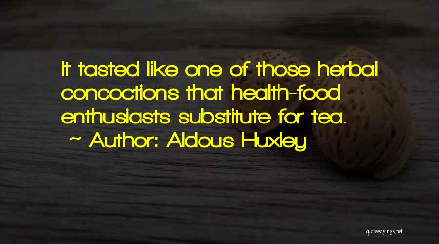 Aldous Huxley Quotes: It Tasted Like One Of Those Herbal Concoctions That Health-food Enthusiasts Substitute For Tea.
