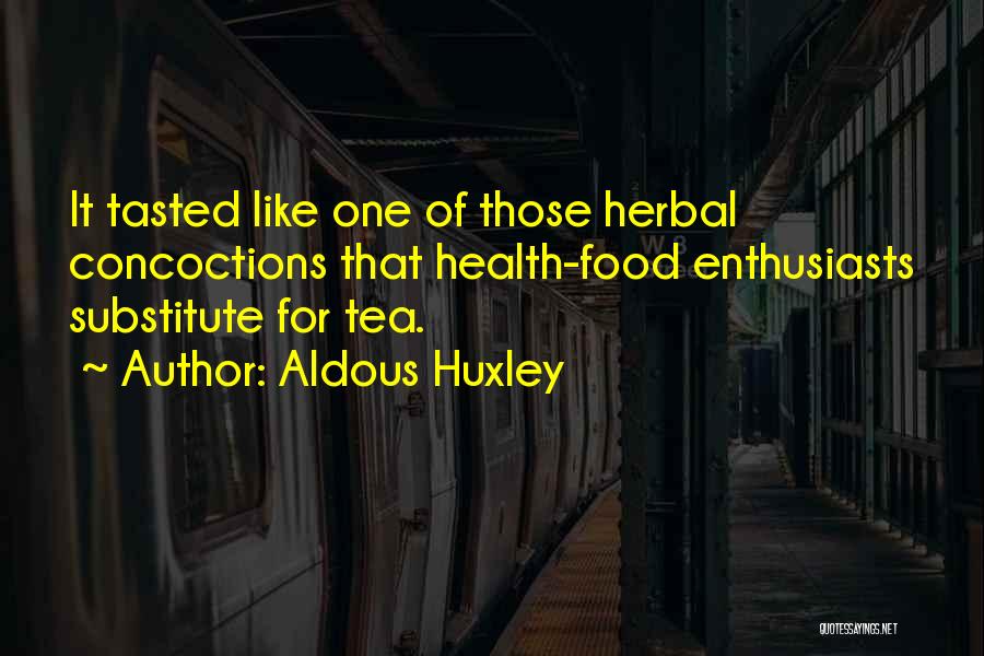 Aldous Huxley Quotes: It Tasted Like One Of Those Herbal Concoctions That Health-food Enthusiasts Substitute For Tea.