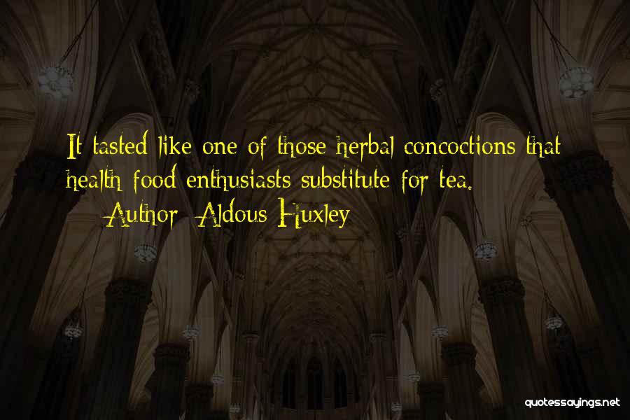 Aldous Huxley Quotes: It Tasted Like One Of Those Herbal Concoctions That Health-food Enthusiasts Substitute For Tea.