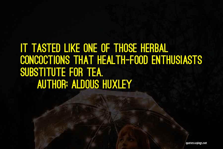 Aldous Huxley Quotes: It Tasted Like One Of Those Herbal Concoctions That Health-food Enthusiasts Substitute For Tea.