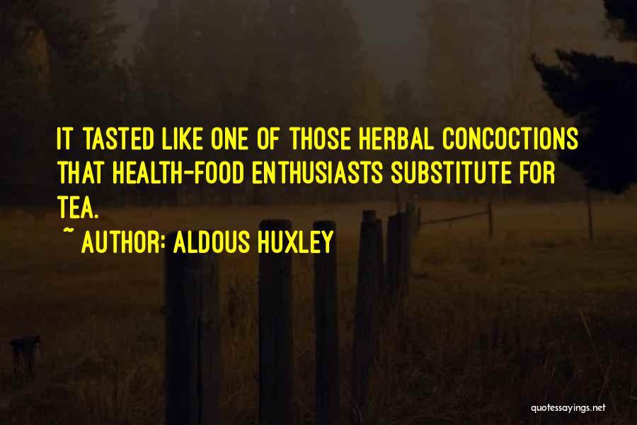 Aldous Huxley Quotes: It Tasted Like One Of Those Herbal Concoctions That Health-food Enthusiasts Substitute For Tea.