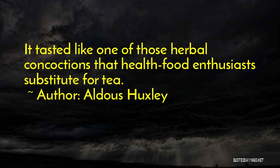 Aldous Huxley Quotes: It Tasted Like One Of Those Herbal Concoctions That Health-food Enthusiasts Substitute For Tea.