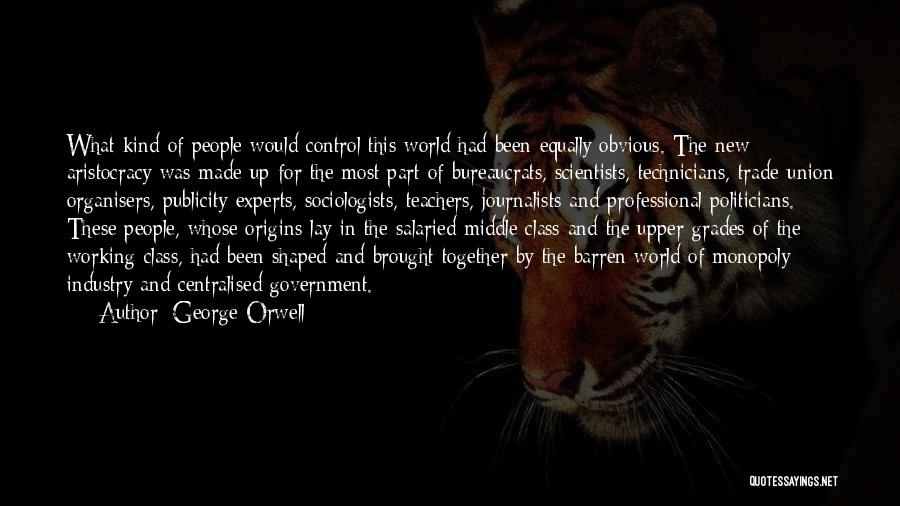 George Orwell Quotes: What Kind Of People Would Control This World Had Been Equally Obvious. The New Aristocracy Was Made Up For The
