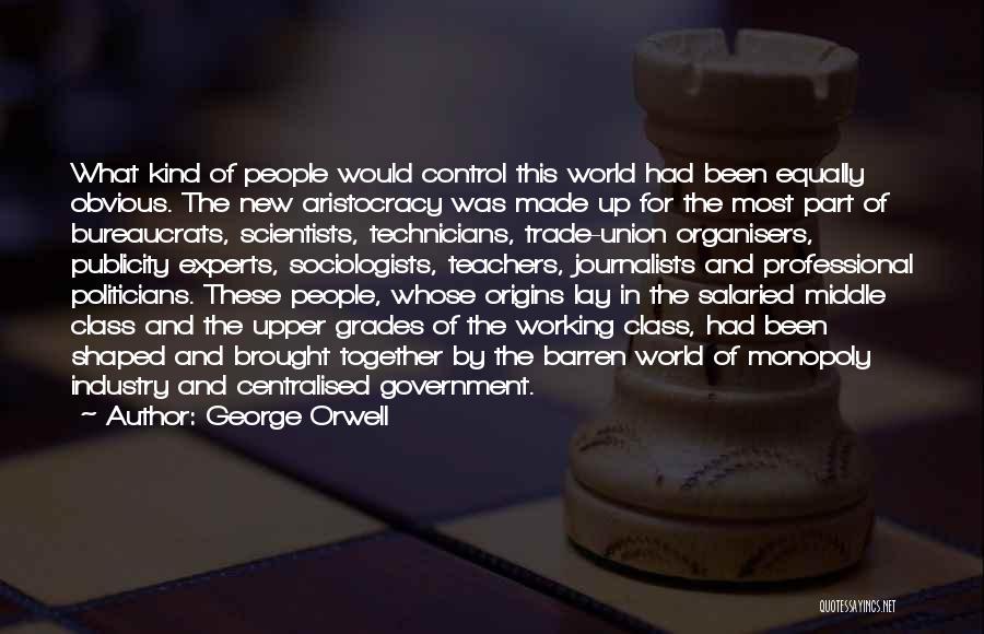 George Orwell Quotes: What Kind Of People Would Control This World Had Been Equally Obvious. The New Aristocracy Was Made Up For The