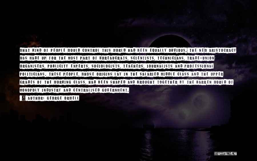 George Orwell Quotes: What Kind Of People Would Control This World Had Been Equally Obvious. The New Aristocracy Was Made Up For The