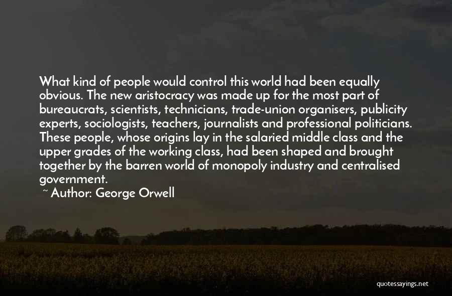 George Orwell Quotes: What Kind Of People Would Control This World Had Been Equally Obvious. The New Aristocracy Was Made Up For The