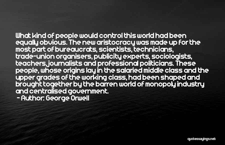 George Orwell Quotes: What Kind Of People Would Control This World Had Been Equally Obvious. The New Aristocracy Was Made Up For The