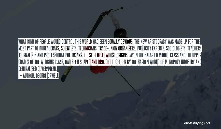 George Orwell Quotes: What Kind Of People Would Control This World Had Been Equally Obvious. The New Aristocracy Was Made Up For The