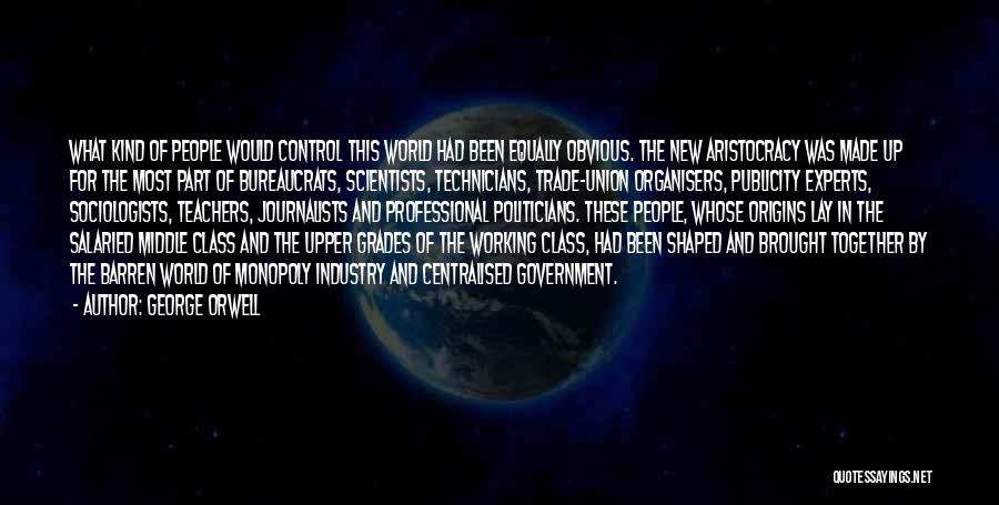 George Orwell Quotes: What Kind Of People Would Control This World Had Been Equally Obvious. The New Aristocracy Was Made Up For The