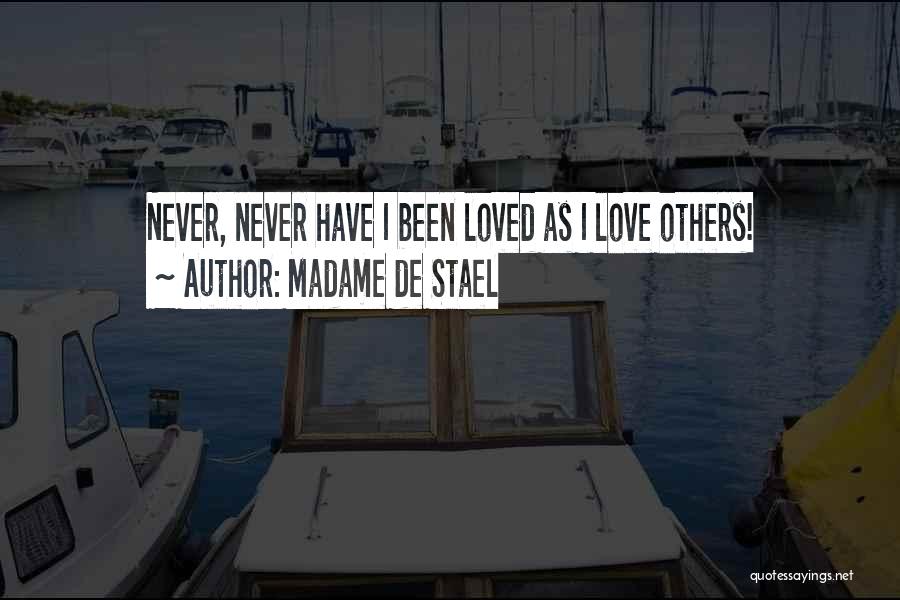 Madame De Stael Quotes: Never, Never Have I Been Loved As I Love Others!