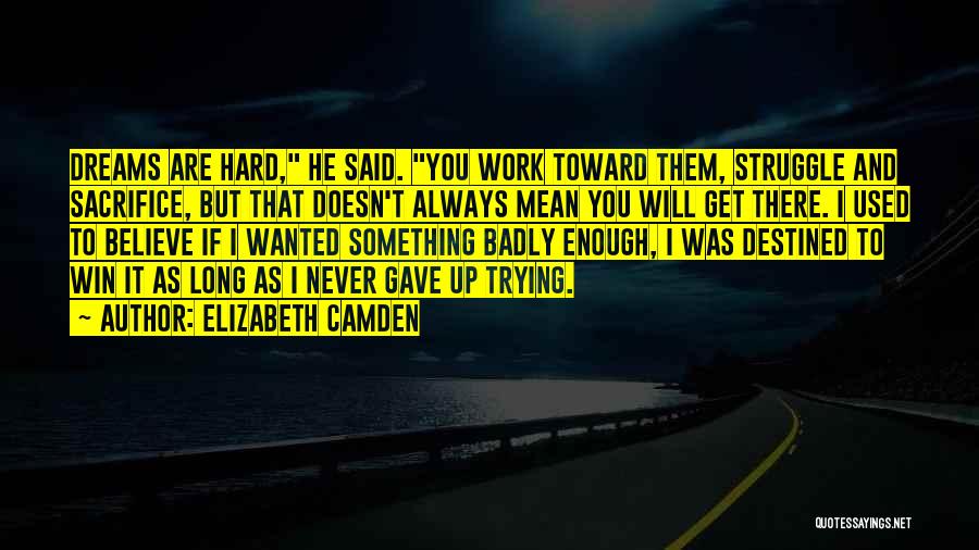 Elizabeth Camden Quotes: Dreams Are Hard, He Said. You Work Toward Them, Struggle And Sacrifice, But That Doesn't Always Mean You Will Get