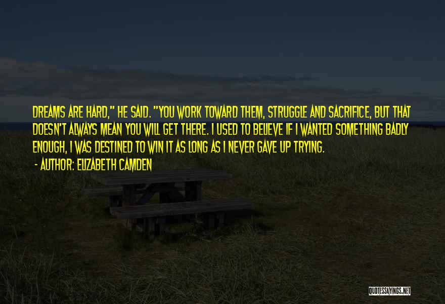 Elizabeth Camden Quotes: Dreams Are Hard, He Said. You Work Toward Them, Struggle And Sacrifice, But That Doesn't Always Mean You Will Get