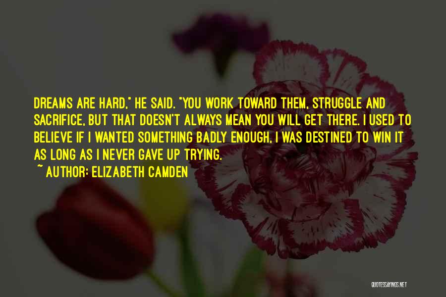 Elizabeth Camden Quotes: Dreams Are Hard, He Said. You Work Toward Them, Struggle And Sacrifice, But That Doesn't Always Mean You Will Get