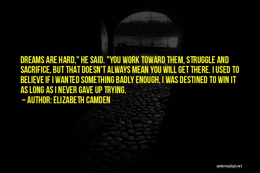 Elizabeth Camden Quotes: Dreams Are Hard, He Said. You Work Toward Them, Struggle And Sacrifice, But That Doesn't Always Mean You Will Get