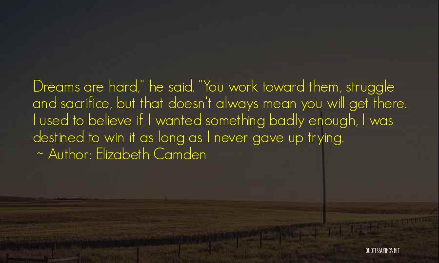 Elizabeth Camden Quotes: Dreams Are Hard, He Said. You Work Toward Them, Struggle And Sacrifice, But That Doesn't Always Mean You Will Get