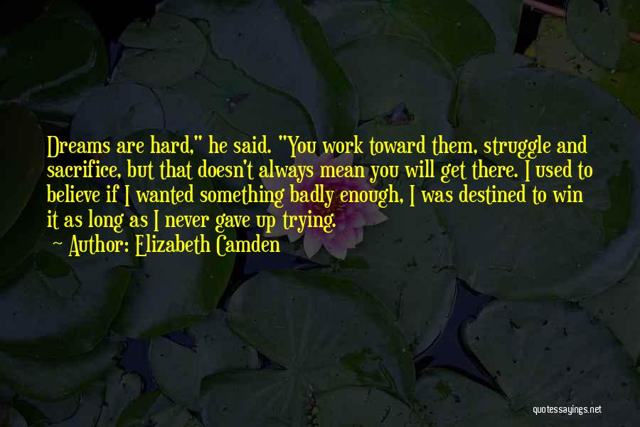 Elizabeth Camden Quotes: Dreams Are Hard, He Said. You Work Toward Them, Struggle And Sacrifice, But That Doesn't Always Mean You Will Get